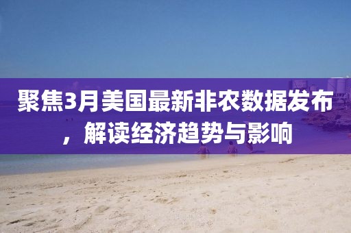 聚焦3月美國最新非農(nóng)數(shù)據(jù)發(fā)布,解讀經(jīng)濟趨勢與影響