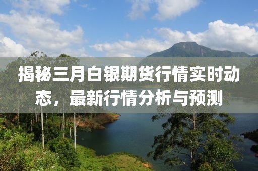 揭秘三月白銀期貨行情實時動態(tài),最新行情分析與預測