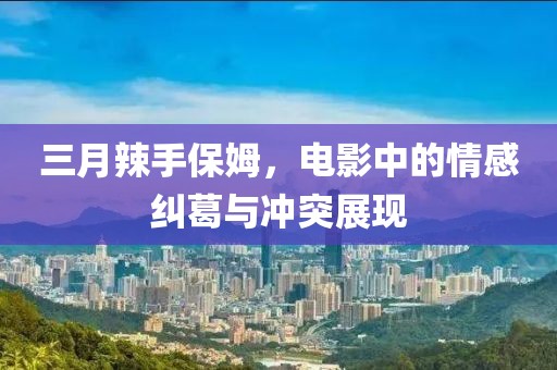 三月辣手保姆,電影中的情感糾葛與沖突展現