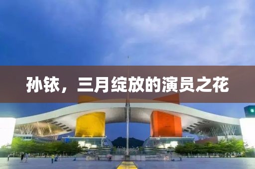 孫銥,三月綻放的演員之花