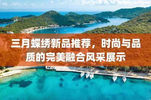 三月蝶繡新品推薦,時尚與品質的完美融合風采展示
