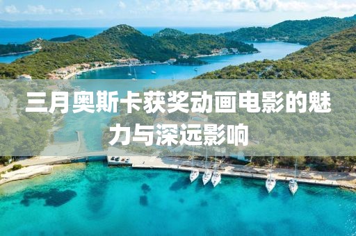 三月奧斯卡獲獎動畫電影的魅力與深遠影響