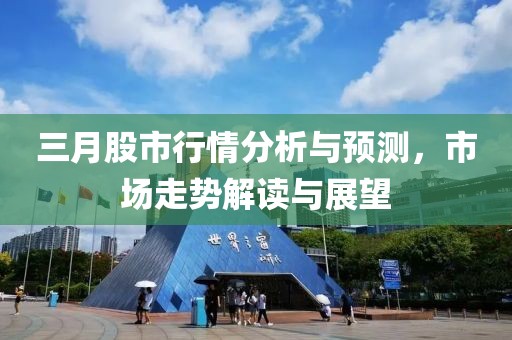 三月股市行情分析與預(yù)測,市場走勢解讀與展望