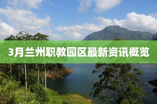 3月蘭州職教園區最新資訊概覽