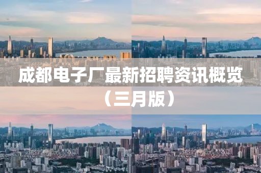 成都電子廠最新招聘資訊概覽(三月版)