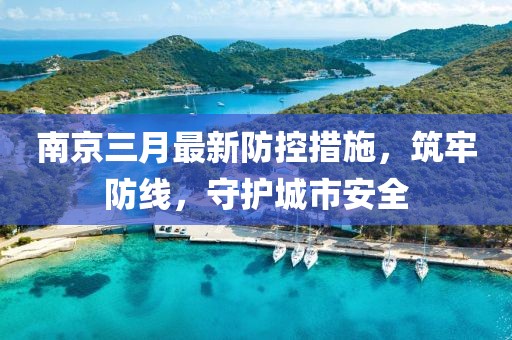 南京三月最新防控措施,筑牢防線,守護(hù)城市安全