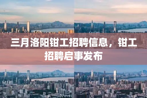 三月洛陽鉗工招聘信息,鉗工招聘啟事發布