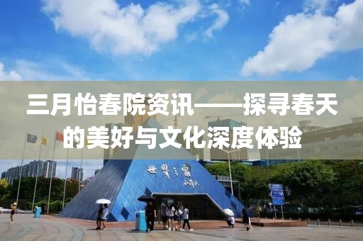 三月怡春院資訊——探尋春天的美好與文化深度體驗
