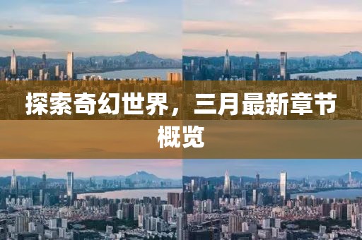 探索奇幻世界，三月最新章節概覽