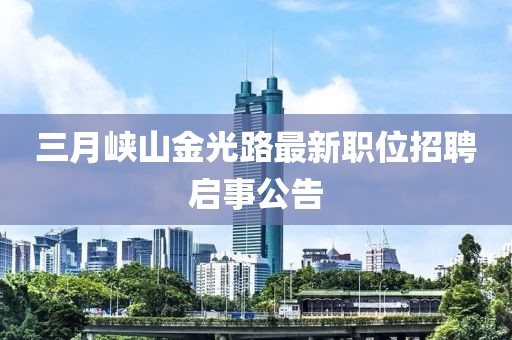 三月峽山金光路最新職位招聘啟事公告