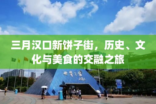 三月漢口新餅子街,歷史、文化與美食的交融之旅