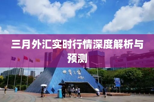 三月外匯實時行情深度解析與預測