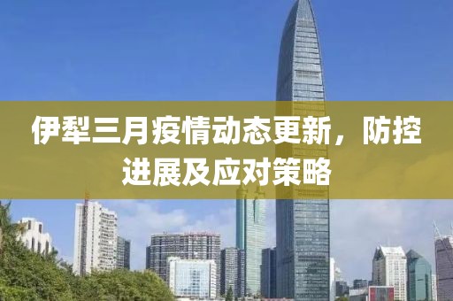 伊犁三月疫情動(dòng)態(tài)更新,防控進(jìn)展及應(yīng)對(duì)策略
