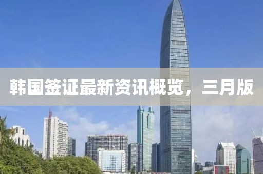 韓國簽證最新資訊概覽,三月版