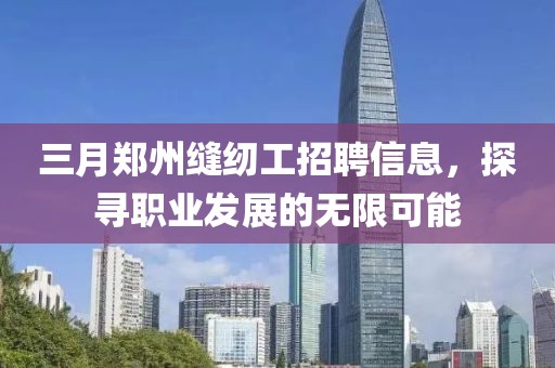 三月鄭州縫紉工招聘信息,探尋職業發展的無限可能