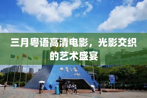 三月粵語高清電影,光影交織的藝術盛宴