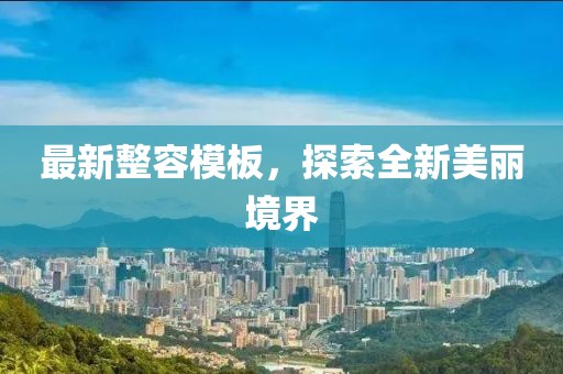 最新整容模板,探索全新美麗境界