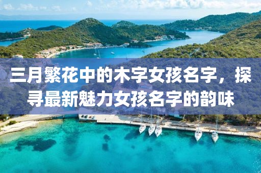 三月繁花中的木字女孩名字，探尋最新魅力女孩名字的韻味