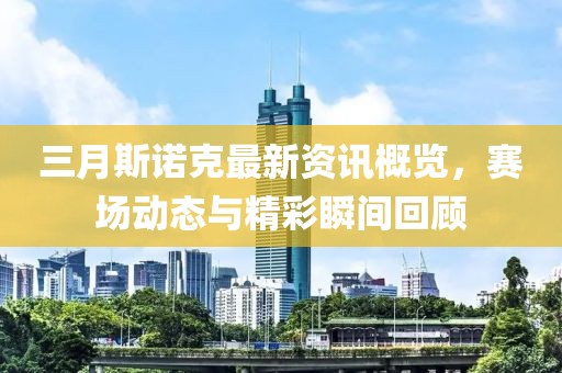 三月斯諾克最新資訊概覽,賽場動態與精彩瞬間回顧
