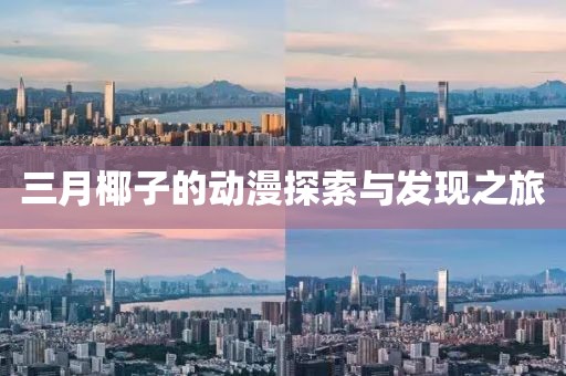 三月椰子的動漫探索與發現之旅