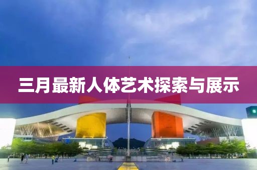 三月最新人體藝術探索與展示
