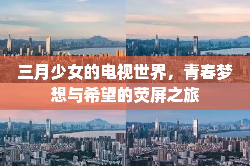 三月少女的電視世界,青春夢想與希望的熒屏之旅