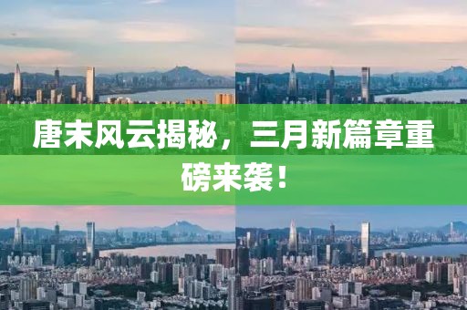 唐末風(fēng)云揭秘,三月新篇章重磅來襲!