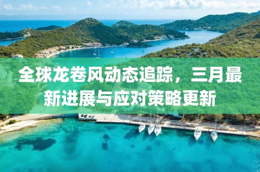 全球龍卷風動態追蹤,三月最新進展與應對策略更新
