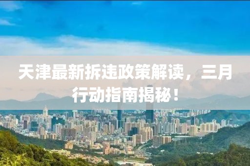 天津最新拆違政策解讀,三月行動(dòng)指南揭秘!