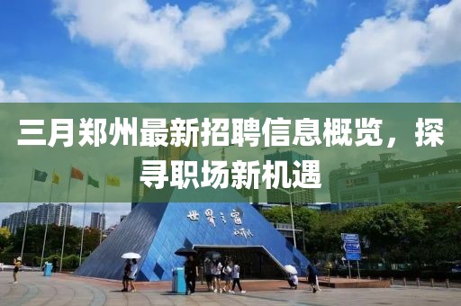 三月鄭州最新招聘信息概覽,探尋職場新機遇