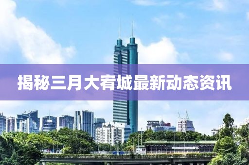 揭秘三月大宥城最新動態資訊