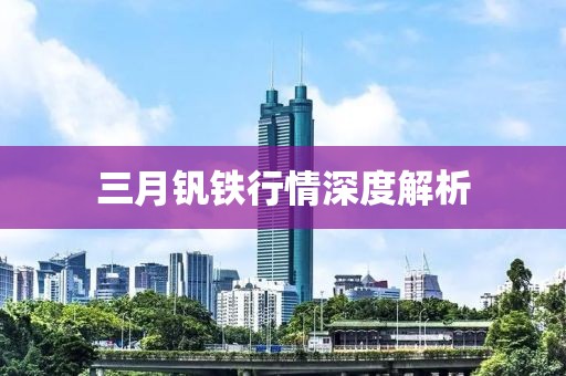 三月釩鐵行情深度解析