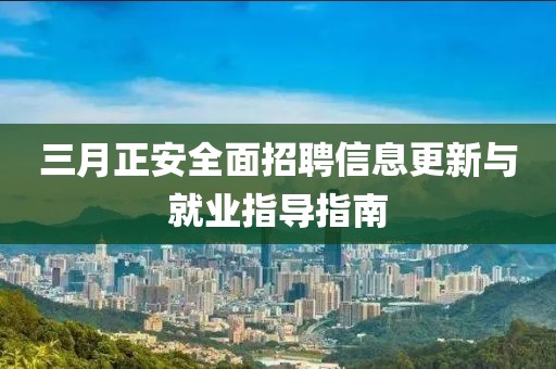 三月正安全面招聘信息更新與就業(yè)指導(dǎo)指南