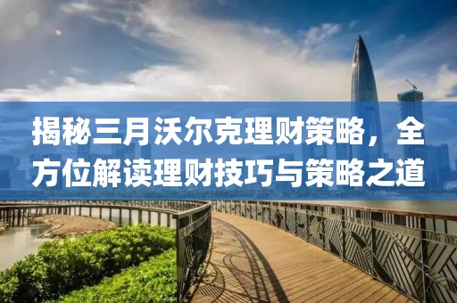 揭秘三月沃爾克理財策略，全方位解讀理財技巧與策略之道