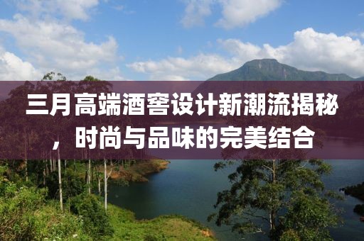 三月高端酒窖設(shè)計新潮流揭秘,時尚與品味的完美結(jié)合