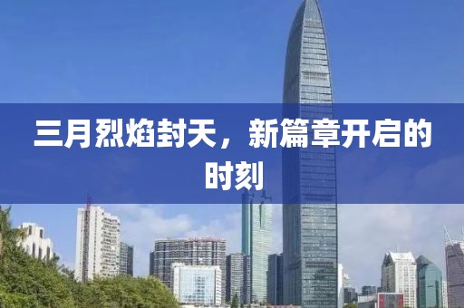 三月烈焰封天,新篇章開啟的時刻