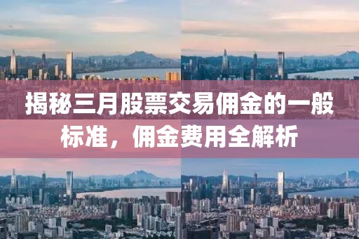 揭秘三月股票交易傭金的一般標準,傭金費用全解析