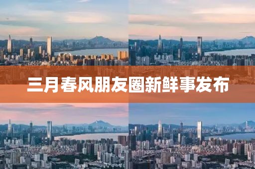 三月春風朋友圈新鮮事發(fā)布