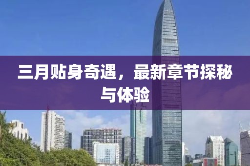 三月貼身奇遇,最新章節(jié)探秘與體驗
