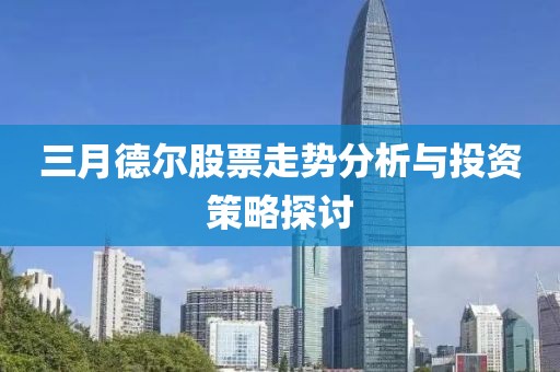 三月德爾股票走勢分析與投資策略探討