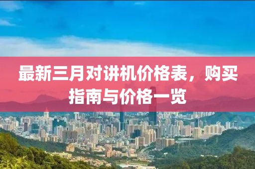 最新三月對(duì)講機(jī)價(jià)格表,購(gòu)買指南與價(jià)格一覽