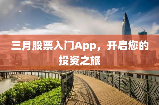 三月股票入門App,開啟您的投資之旅