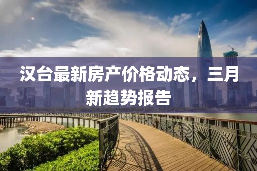 漢臺最新房產價格動態,三月新趨勢報告