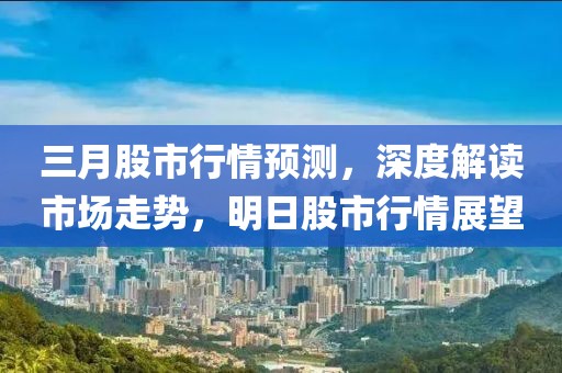 三月股市行情預測，深度解讀市場走勢，明日股市行情展望