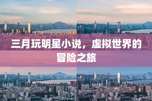 三月玩明星小說(shuō),虛擬世界的冒險(xiǎn)之旅