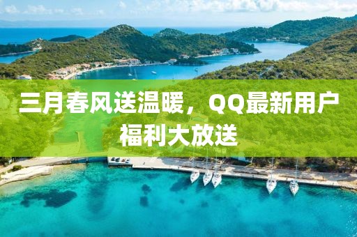 三月春風送溫暖,QQ最新用戶福利大放送