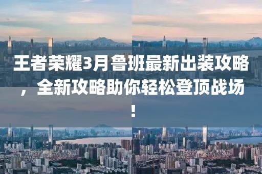 王者榮耀3月魯班最新出裝攻略,全新攻略助你輕松登頂戰場!