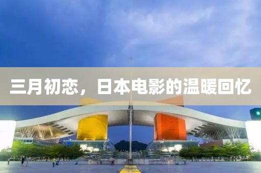 三月初戀,日本電影的溫暖回憶