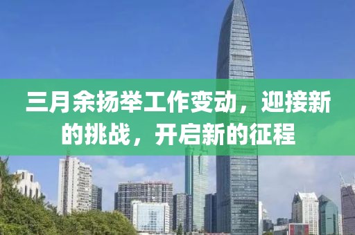 三月余揚舉工作變動,迎接新的挑戰,開啟新的征程