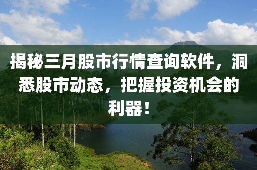 揭秘三月股市行情查詢軟件,洞悉股市動態(tài),把握投資機會的利器!
